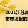 2021江苏高考志愿填报时间 2021江苏高考志愿填报的时间哪天