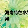 海南特色水果有哪些 海南水果特产有哪些水果