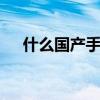什么国产手机最好 国产手机哪一款好用
