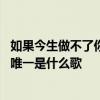 如果今生做不了你的唯一是什么歌 歌词如果今生做不了你的唯一是什么歌 