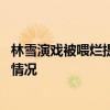 林雪演戏被喂烂提子是怎么回事 林雪演戏被喂烂提子是什么情况