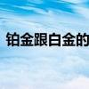铂金跟白金的区别 铂金与白金怎么区别开来