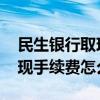 民生银行取现手续费标准是什么 民生银行提现手续费怎么算