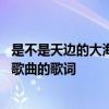 是不是天边的大海是什么歌的歌词 是不是天边的大海是什么歌曲的歌词