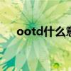 ootd什么意思 ootd什么意思网络用语