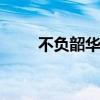 不负韶华什么意思 不负韶华的意思