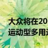 大众将在2020年推出一款全新的电动紧凑型运动型多用途车