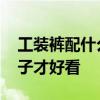 工装裤配什么鞋子好看 工装裤应该配什么鞋子才好看