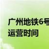广州地铁6号线运营时间 广州地铁6号线早晚运营时间