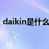 daikin是什么牌子空调 daikin什么牌子空调