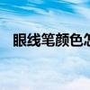 眼线笔颜色怎么选 眼线笔选什么颜色好看