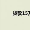 贷款15万怎么贷 贷款15万的方法