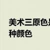 美术三原色是哪三种颜色 美术三原色是哪几种颜色