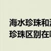 海水珍珠和淡水珍珠的区别 海水珍珠和淡水珍珠区别在哪里