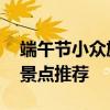 端午节小众旅游景点推荐 端午节冷门好玩的景点推荐