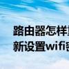 路由器怎样重新设置wifi密码 路由器如何重新设置wifi密码