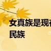 女真族是现在的什么民族 女真族现在是什么民族
