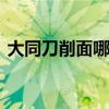 大同刀削面哪里好吃 大同哪里的刀削面好吃