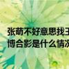 张萌不好意思找王一博合影是怎么回事 张萌不好意思找王一博合影是什么情况