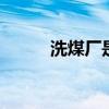洗煤厂是干什么的 什么叫洗煤厂