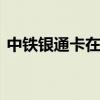 中铁银通卡在哪里办理 中铁银通卡怎么办理