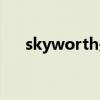 skyworth是什么牌子 创维电视怎么样