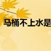 马桶不上水是什么原因 马桶不上水怎么修理