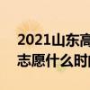 2021山东高考志愿填报时间 2021山东高考志愿什么时间填报