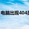 电脑出现404是什么意思 电脑出现404的原因