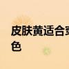皮肤黄适合穿这6个颜色 皮肤黄适合的6个颜色