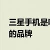三星手机是哪个的品牌 三星手机是属于哪个的品牌