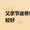 父亲节送爸爸什么礼物 父亲节送什么礼物比较好