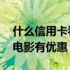 什么信用卡看电影便宜 哪个银行的信用卡看电影有优惠
