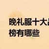 晚礼服十大品牌排行榜 晚礼服十大品牌排行榜有哪些