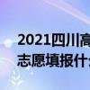 2021四川高考志愿填报时间 2021四川高考志愿填报什么时候