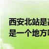 西安北站是高铁站吗 西安北站和西安高铁站是一个地方吗