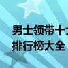 男士领带十大品牌排行榜 男士领带十大品牌排行榜大全
