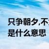 只争朝夕,不负韶华的意思 只争朝夕不负韶华是什么意思