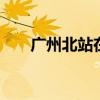 广州北站在哪里 广州北站在什么地方