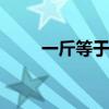 一斤等于多少毫升 一斤是多少毫升