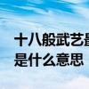 十八般武艺最初指的是什么意思  十八般武艺是什么意思