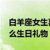白羊座女生喜欢什么礼物 白羊座女生喜欢什么生日礼物