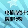 电箱吉他十大品牌排行榜 电箱吉他的十大品牌排行榜