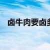 卤牛肉要卤多长时间 卤牛肉一般需要多久