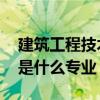建筑工程技术属于什么类专业 建筑工程技术是什么专业