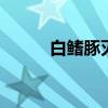 白鳍豚灭绝了吗 白鳍豚灭绝没有