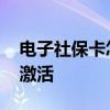 电子社保卡怎么激活和使用 电子社保卡怎样激活