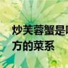 炒芙蓉蟹是哪个地方的菜 炒芙蓉蟹是哪个地方的菜系
