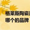 格莱斯陶瓷是哪个的品牌 格莱斯陶瓷是属于哪个的品牌