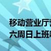 移动营业厅营业时间 移动营业厅营业时间周六周日上班吗